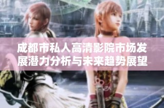 成都市私人高清影院市场发展潜力分析与未来趋势展望