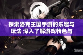 探索洛克王国手游的乐趣与玩法 深入了解游戏特色与乐趣所在