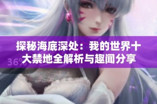 探秘海底深处：我的世界十大禁地全解析与趣闻分享