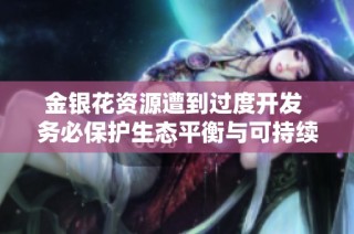 金银花资源遭到过度开发 务必保护生态平衡与可持续利用