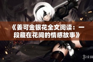 《姜可金银花全文阅读：一段藏在花间的情感故事》