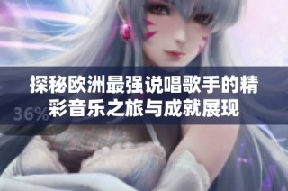 探秘欧洲最强说唱歌手的精彩音乐之旅与成就展现