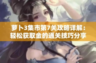 萝卜3集市第7关攻略详解：轻松获取金的通关技巧分享