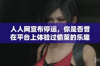 人人网宣布停运，你是否曾在平台上体验过偷菜的乐趣？