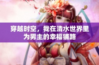 穿越时空，我在清水世界里为男主的幸福铺路