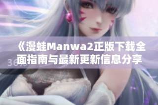 《漫蛙Manwa2正版下载全面指南与最新更新信息分享》
