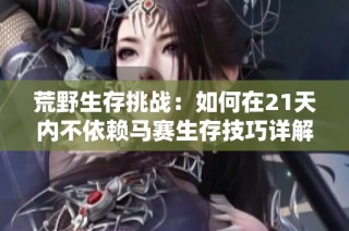 荒野生存挑战：如何在21天内不依赖马赛生存技巧详解