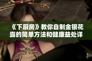 《下厨房》教你自制金银花露的简单方法和健康益处详解