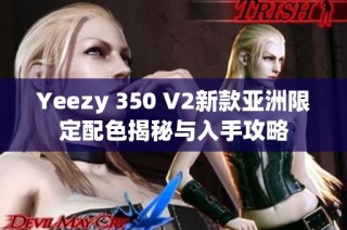 Yeezy 350 V2新款亚洲限定配色揭秘与入手攻略