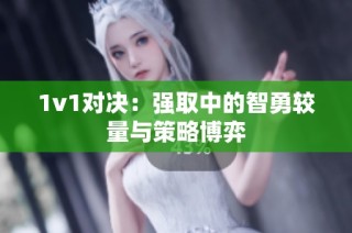 1v1对决：强取中的智勇较量与策略博弈