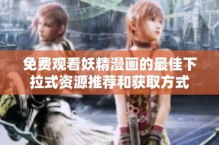 免费观看妖精漫画的最佳下拉式资源推荐和获取方式