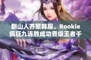 翻山人齐聚韩服，Rookie疯狂九连胜成功晋级王者千分级