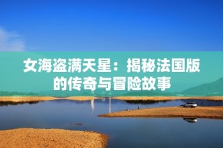 女海盗满天星：揭秘法国版的传奇与冒险故事