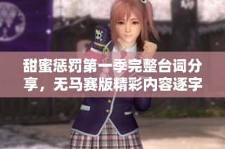 甜蜜惩罚第一季完整台词分享，无马赛版精彩内容逐字回顾