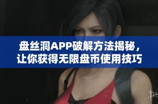 盘丝洞APP破解方法揭秘，让你获得无限盘币使用技巧