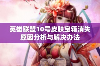英雄联盟10号皮肤宝箱消失原因分析与解决办法