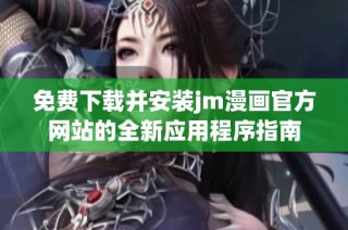 免费下载并安装jm漫画官方网站的全新应用程序指南