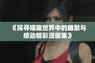 《探寻喵趣世界中的幽默与感动精彩漫画集》