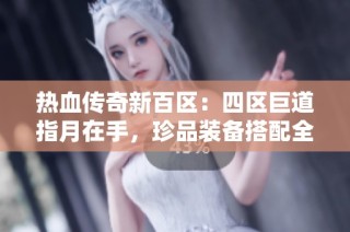 热血传奇新百区：四区巨道指月在手，珍品装备搭配全新武器！