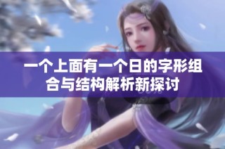 一个上面有一个日的字形组合与结构解析新探讨