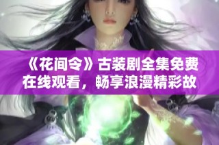 《花间令》古装剧全集免费在线观看，畅享浪漫精彩故事