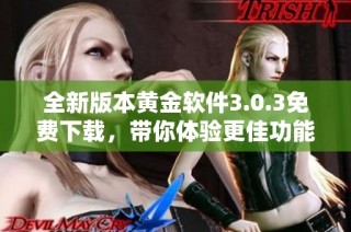 全新版本黄金软件3.0.3免费下载，带你体验更佳功能与性能提升