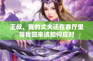 王叔，我的丈夫还在客厅里等我回来该如何应对