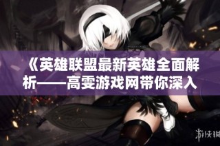 《英雄联盟最新英雄全面解析——高雯游戏网带你深入了解》