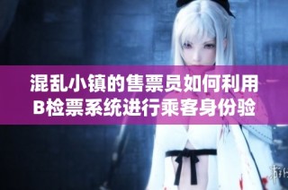 混乱小镇的售票员如何利用B检票系统进行乘客身份验证