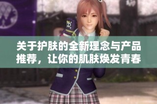 关于护肤的全新理念与产品推荐，让你的肌肤焕发青春光彩