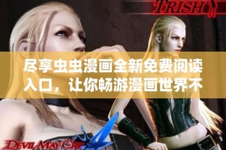 尽享虫虫漫画全新免费阅读入口，让你畅游漫画世界不再犯愁