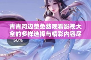 青青河边草免费观看影视大全的多样选择与精彩内容尽在其中