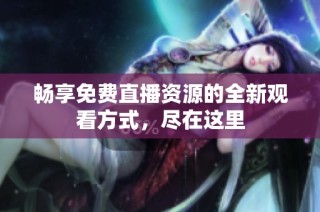 畅享免费直播资源的全新观看方式，尽在这里