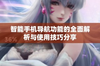 智能手机导航功能的全面解析与使用技巧分享