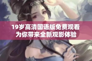 19岁高清国语版免费观看 为你带来全新观影体验