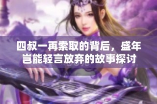 四叔一再索取的背后，盛年岂能轻言放弃的故事探讨