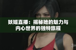 妖姬直播：揭秘她的魅力与内心世界的独特旅程