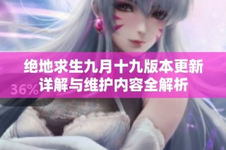 绝地求生九月十九版本更新详解与维护内容全解析