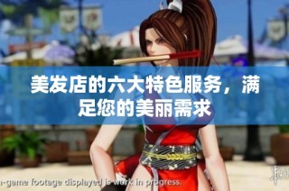美发店的六大特色服务，满足您的美丽需求
