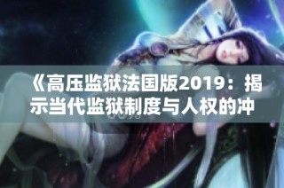 《高压监狱法国版2019：揭示当代监狱制度与人权的冲突》