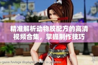 精准解析动物胶配方的高清视频合集，掌握制作技巧