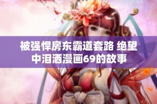 被强悍房东霸道套路 绝望中泪洒漫画69的故事