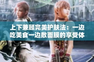 上下兼顾完美护肤法：一边吃美食一边敷面膜的享受体验