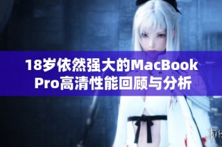 18岁依然强大的MacBook Pro高清性能回顾与分析