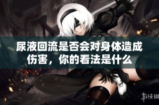 尿液回流是否会对身体造成伤害，你的看法是什么