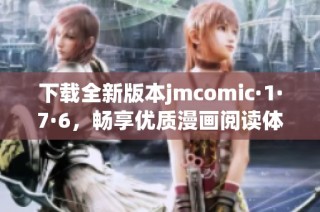 下载全新版本jmcomic·1·7·6，畅享优质漫画阅读体验