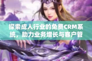 探索成人行业的免费CRM系统，助力业务增长与客户管理优化