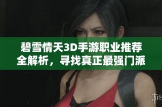 碧雪情天3D手游职业推荐全解析，寻找真正最强门派之王
