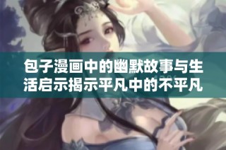 包子漫画中的幽默故事与生活启示揭示平凡中的不平凡
