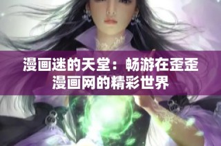 漫画迷的天堂：畅游在歪歪漫画网的精彩世界
